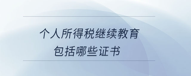 個(gè)人所得稅繼續(xù)教育包括哪些證書