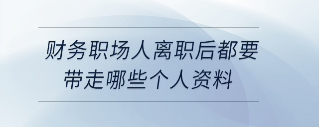財(cái)務(wù)職場(chǎng)人離職后都要帶走哪些個(gè)人資料？