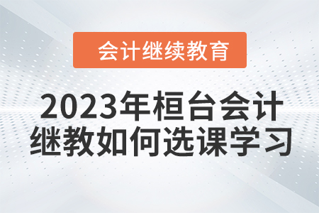 2023年桓臺會計人員繼續(xù)教育如何選課學(xué)習(xí)？