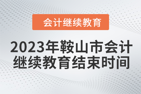 2023年鞍山市會(huì)計(jì)繼續(xù)教育結(jié)束時(shí)間