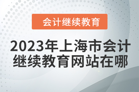 2023年上海市會計繼續(xù)教育網(wǎng)站在哪？