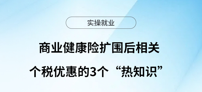 商業(yè)健康險(xiǎn)擴(kuò)圍后，相關(guān)個(gè)稅優(yōu)惠的3個(gè)“熱知識”