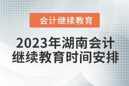 2023年湖南會(huì)計(jì)繼續(xù)教育時(shí)間安排
