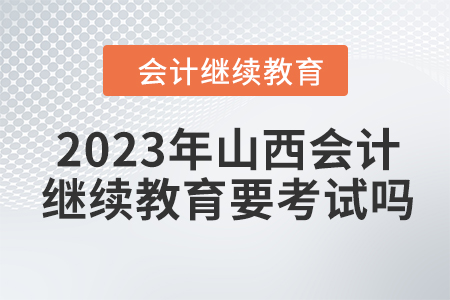 2023年山西會(huì)計(jì)繼續(xù)教育要考試嗎？