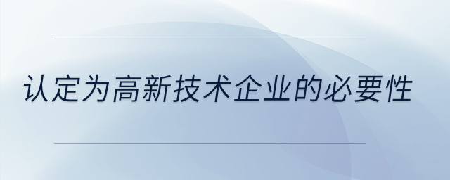 認(rèn)定為高新技術(shù)企業(yè)的必要性？