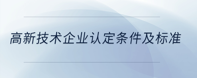 高新技術(shù)企業(yè)認(rèn)定條件及標(biāo)準(zhǔn)？