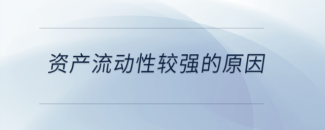 資產(chǎn)流動(dòng)性較強(qiáng)的原因？
