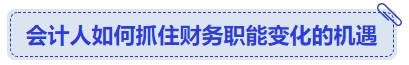 中級會計(jì)會計(jì)人如何抓住財(cái)務(wù)職能變化的機(jī)遇