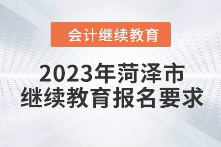2023年山東省菏澤市會(huì)計(jì)繼續(xù)教育報(bào)名要求