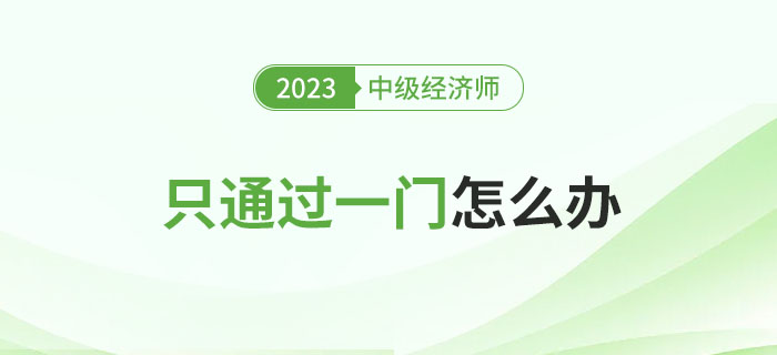 2023年中級經(jīng)濟師考試只通過一門怎么辦？