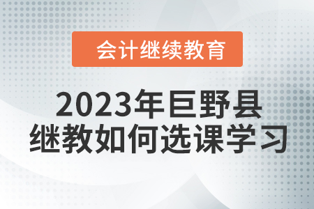 2023年巨野縣會(huì)計(jì)繼續(xù)教育如何選課學(xué)習(xí)？