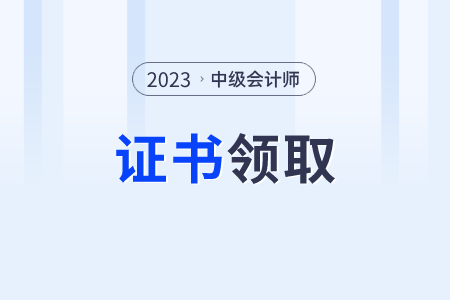 2023年中級(jí)會(huì)計(jì)職稱證書發(fā)放時(shí)間？