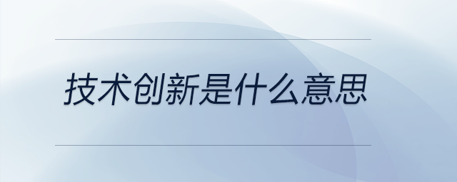 技術創(chuàng)新是什么意思