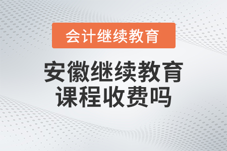 2023年安徽省會(huì)計(jì)繼續(xù)教育課程收費(fèi)嗎？