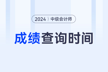 中級(jí)會(huì)計(jì)師成績(jī)查詢時(shí)間2024年？