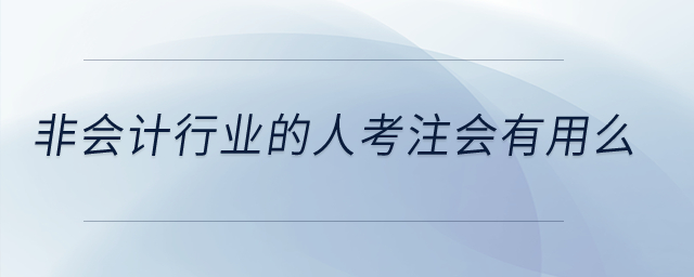 非會(huì)計(jì)行業(yè)的人考注會(huì)有用么？