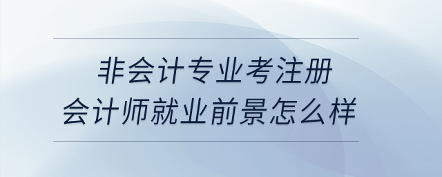 非會計專業(yè)考注冊會計師就業(yè)前景怎么樣？