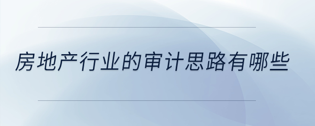 房地產(chǎn)行業(yè)的審計思路有哪些？