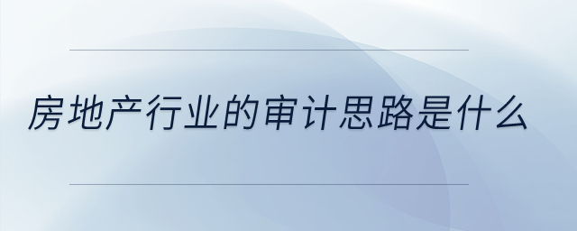 房地產行業(yè)的審計思路是什么？