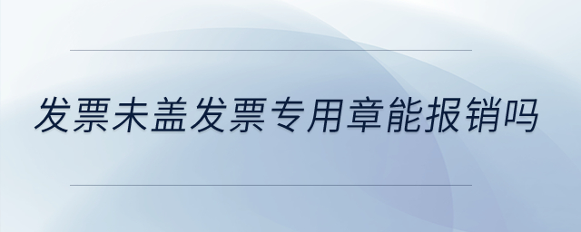 發(fā)票未蓋發(fā)票專用章能報(bào)銷嗎？
