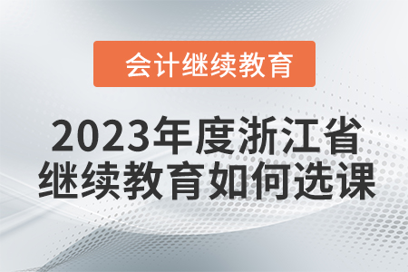 2023年度浙江省會計繼續(xù)教育如何選課？