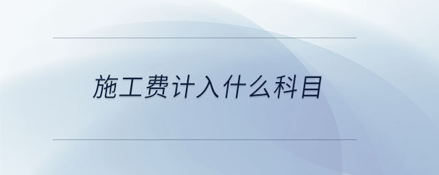 施工費(fèi)計(jì)入什么科目
