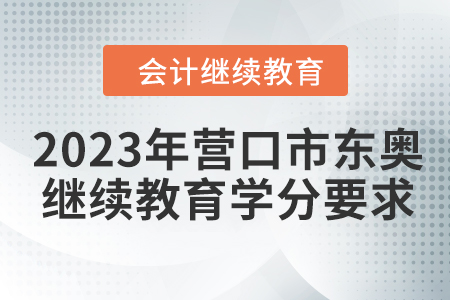 2023年?duì)I口市東奧會(huì)計(jì)繼續(xù)教育學(xué)分要求