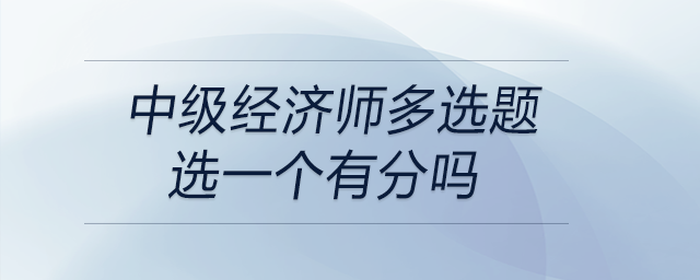 中級(jí)經(jīng)濟(jì)師多選題選一個(gè)有分嗎