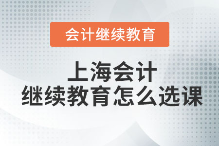 2023年上海會(huì)計(jì)繼續(xù)教育怎么選課？
