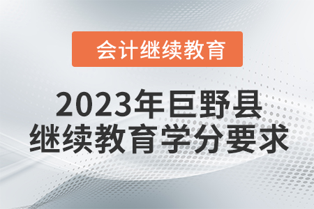 2023年山東菏澤市巨野縣會(huì)計(jì)人員繼續(xù)教育學(xué)分要求