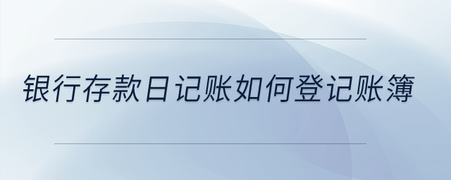 銀行存款日記賬如何登記賬簿？
