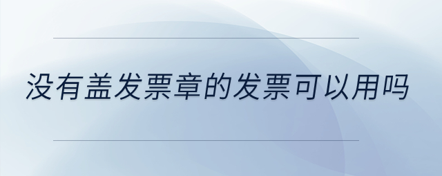 沒有蓋發(fā)票章的發(fā)票可以用嗎？