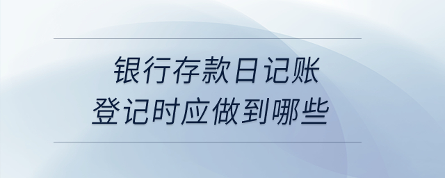 銀行存款日記賬登記時(shí)應(yīng)做到哪些？