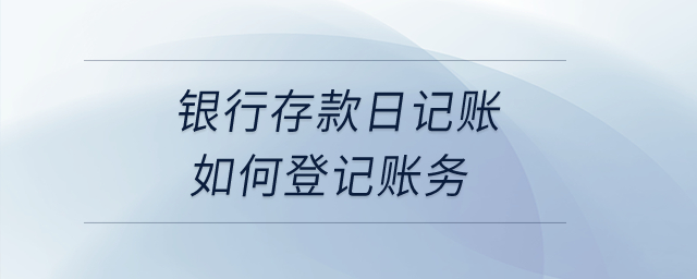 銀行存款日記賬如何登記賬務？