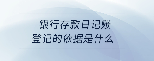 銀行存款日記賬登記的依據(jù)是什么？