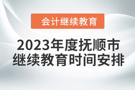 2023年度撫順市會計繼續(xù)教育時間安排