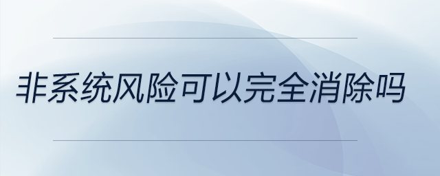 非系統(tǒng)風(fēng)險(xiǎn)可以完全消除嗎