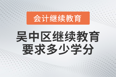 2023年蘇州市吳中區(qū)會計人員繼續(xù)教育要求多少學(xué)分？