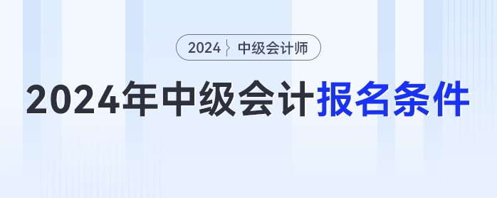 2024年中級會計報名簡章已經(jīng)發(fā)布，你符合報名條件嗎？