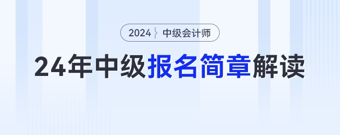 報(bào)名時(shí)間、考試時(shí)間提前！2024年中級(jí)會(huì)計(jì)報(bào)名簡章最新解讀快來圍觀！