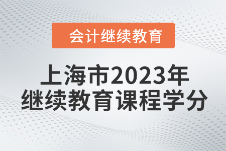 上海市2023年會(huì)計(jì)繼續(xù)教育課程學(xué)分
