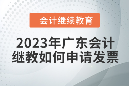 2023年廣東會(huì)計(jì)繼續(xù)教育如何申請(qǐng)發(fā)票？