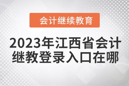 2023年江西省會(huì)計(jì)繼續(xù)教育網(wǎng)登錄入口在哪？