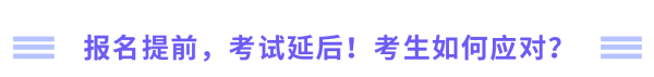 報名提前，考試延后，考生如何應(yīng)對？