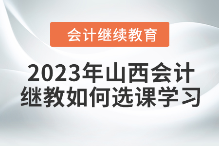 2023年山西會計繼續(xù)教育如何選課學(xué)習(xí)？
