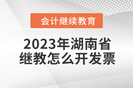 2023年湖南省會計繼續(xù)教育怎么開發(fā)票？