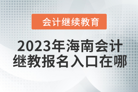 2023年海南會計繼續(xù)教育報名入口在哪？