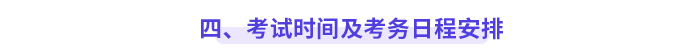 四、&nbsp;考試時間及考務日程安排