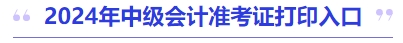 2024年中級(jí)會(huì)計(jì)準(zhǔn)考證打印入口