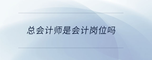 總會計師是會計崗位嗎